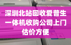 深圳北站回收愛普生一體機(jī)收購公司上門估價(jià)方便