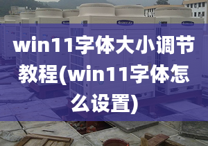 win11字體大小調(diào)節(jié)教程(win11字體怎么設(shè)置)