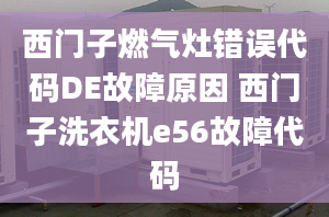 西門子燃?xì)庠铄e(cuò)誤代碼DE故障原因 西門子洗衣機(jī)e56故障代碼