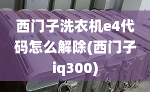 西門(mén)子洗衣機(jī)e4代碼怎么解除(西門(mén)子iq300)