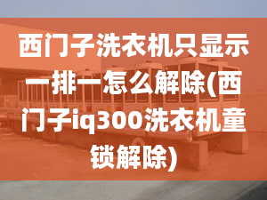 西門(mén)子洗衣機(jī)只顯示一排一怎么解除(西門(mén)子iq300洗衣機(jī)童鎖解除)