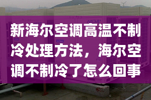 新海爾空調(diào)高溫不制冷處理方法，海爾空調(diào)不制冷了怎么回事