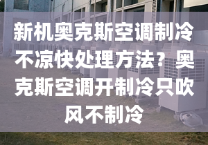 新機(jī)奧克斯空調(diào)制冷不涼快處理方法？奧克斯空調(diào)開制冷只吹風(fēng)不制冷