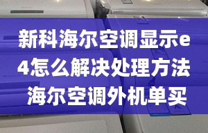 新科海爾空調(diào)顯示e4怎么解決處理方法 海爾空調(diào)外機單買