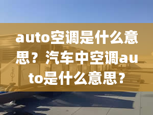 auto空調(diào)是什么意思？汽車中空調(diào)auto是什么意思？