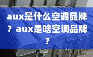 aux是什么空調(diào)品牌？aux是啥空調(diào)品牌？