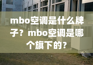 mbo空調(diào)是什么牌子？mbo空調(diào)是哪個旗下的？