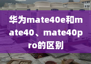 華為mate40e和mate40、mate40pro的區(qū)別