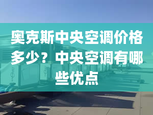 奧克斯中央空調(diào)價(jià)格多少？中央空調(diào)有哪些優(yōu)點(diǎn)