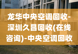 龍華中央空調(diào)回收-深圳久昌回收(在線咨詢)-中央空調(diào)回收