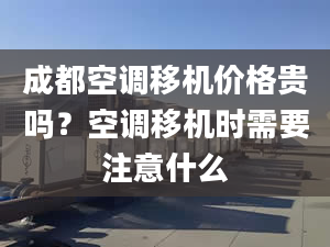 成都空調(diào)移機(jī)價(jià)格貴嗎？空調(diào)移機(jī)時(shí)需要注意什么