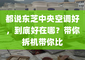 都說東芝中央空調好，到底好在哪？帶你拆機帶你比