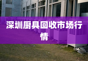 深圳廚具回收市場(chǎng)行情