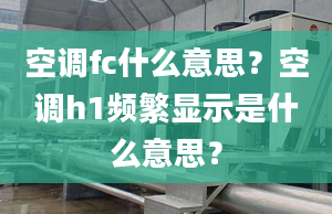 空調(diào)fc什么意思？空調(diào)h1頻繁顯示是什么意思？