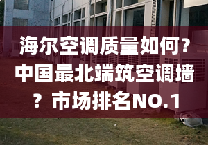 海爾空調(diào)質(zhì)量如何？中國(guó)最北端筑空調(diào)墻？市場(chǎng)排名NO.1