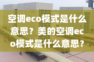 空調(diào)eco模式是什么意思？美的空調(diào)eco模式是什么意思？