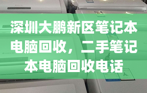 深圳大鵬新區(qū)筆記本電腦回收，二手筆記本電腦回收電話