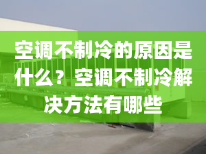 空調(diào)不制冷的原因是什么？空調(diào)不制冷解決方法有哪些