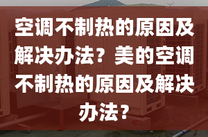 空調(diào)不制熱的原因及解決辦法？美的空調(diào)不制熱的原因及解決辦法？