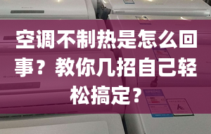 空調(diào)不制熱是怎么回事？教你幾招自己輕松搞定？