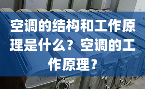 空調(diào)的結(jié)構(gòu)和工作原理是什么？空調(diào)的工作原理？