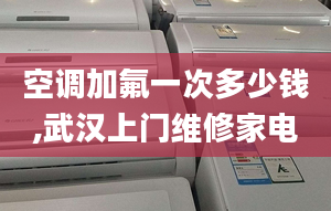 空調(diào)加氟一次多少錢,武漢上門維修家電