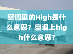 空調(diào)里的High是什么意思？空調(diào)上high什么意思？