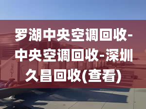 羅湖中央空調(diào)回收-中央空調(diào)回收-深圳久昌回收(查看)