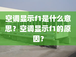 空調顯示f1是什么意思？空調顯示f1的原因？