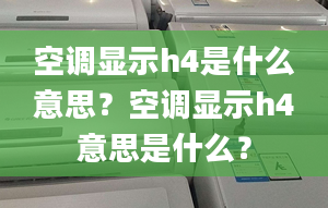 空調(diào)顯示h4是什么意思？空調(diào)顯示h4意思是什么？