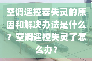 空調(diào)遙控器失靈的原因和解決辦法是什么？空調(diào)遙控失靈了怎么辦？