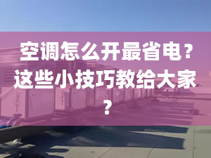 空調怎么開最省電？這些小技巧教給大家？