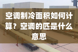 空調(diào)制冷面積如何計算？空調(diào)的匹是什么意思