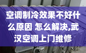 空調(diào)制冷效果不好什么原因 怎么解決,武漢空調(diào)上門維修