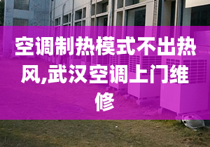 空調(diào)制熱模式不出熱風(fēng),武漢空調(diào)上門維修