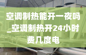 空調(diào)制熱能開一夜嗎_空調(diào)制熱開24小時(shí)費(fèi)幾度電