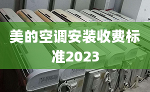 美的空調(diào)安裝收費(fèi)標(biāo)準(zhǔn)2023