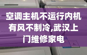 空調(diào)主機(jī)不運(yùn)行內(nèi)機(jī)有風(fēng)不制冷,武漢上門維修家電