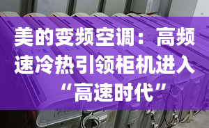 美的變頻空調(diào)：高頻速冷熱引領(lǐng)柜機(jī)進(jìn)入“高速時(shí)代”