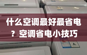 什么空調最好最省電？空調省電小技巧