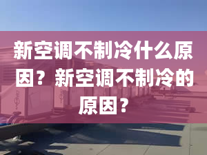 新空調(diào)不制冷什么原因？新空調(diào)不制冷的原因？