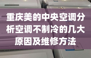 重慶美的中央空調(diào)分析空調(diào)不制冷的幾大原因及維修方法