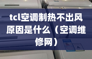 tcl空調(diào)制熱不出風(fēng)原因是什么（空調(diào)維修網(wǎng)）