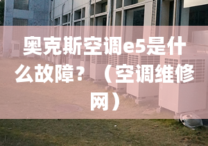 奧克斯空調(diào)e5是什么故障？（空調(diào)維修網(wǎng)）