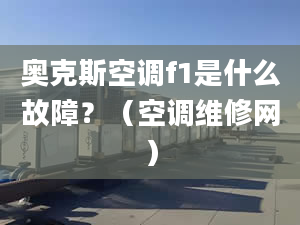 奧克斯空調(diào)f1是什么故障？（空調(diào)維修網(wǎng)）