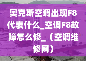 奧克斯空調出現(xiàn)F8代表什么_空調F8故障怎么修_（空調維修網(wǎng)）