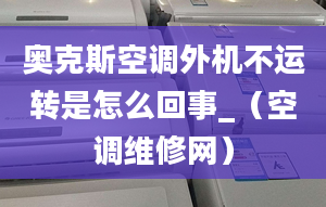 奧克斯空調外機不運轉是怎么回事_（空調維修網(wǎng)）