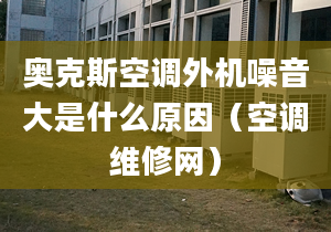 奧克斯空調外機噪音大是什么原因（空調維修網(wǎng)）