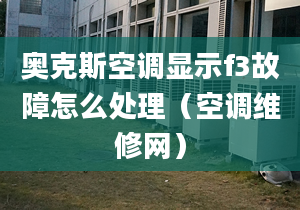 奧克斯空調(diào)顯示f3故障怎么處理（空調(diào)維修網(wǎng)）