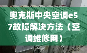 奧克斯中央空調(diào)e57故障解決方法（空調(diào)維修網(wǎng)）